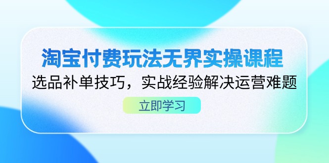 （14344期）淘宝付费玩法无界实操课程，选品补单技巧，实战经验解决运营难题-橙心云网创
