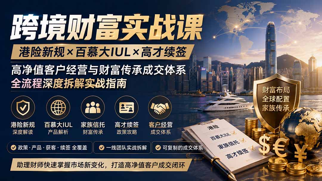 跨境财富实战课|港险新规×百慕大IUL×高才续签|高净值客户经营与财富传承成交体系全流程深度拆解实战指南-橙心云网创