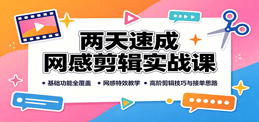 两天速成网感剪辑实战课:基础功能全覆盖,网感特效教学,高阶剪辑技巧与接单思路-橙心云网创