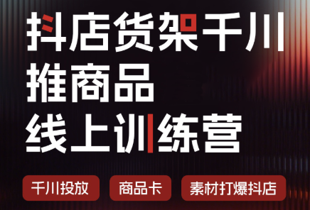 抖店货架千川推商品线上训练营(更新8月)-橙心云网创