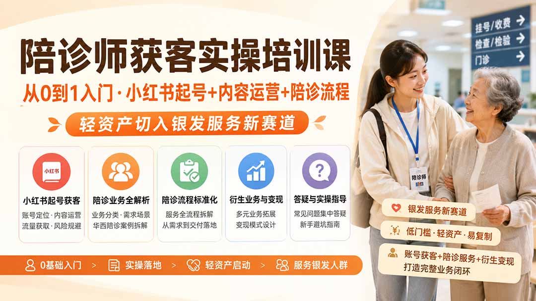 陪诊师获客实操培训课|从0到1入门·小红书起号+内容运营+陪诊流程,轻资产切入银发服务新赛道-橙心云网创