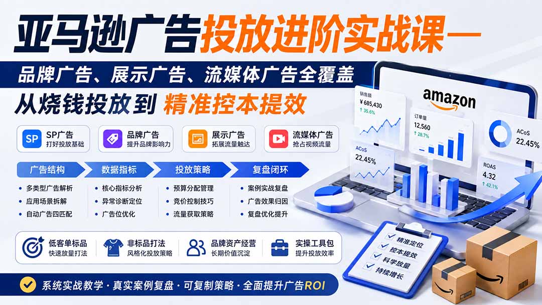 亚马逊广告投放进阶实战课——品牌广告、展示广告、流媒体广告全覆盖,从烧钱投放到精准控本提效-橙心云网创