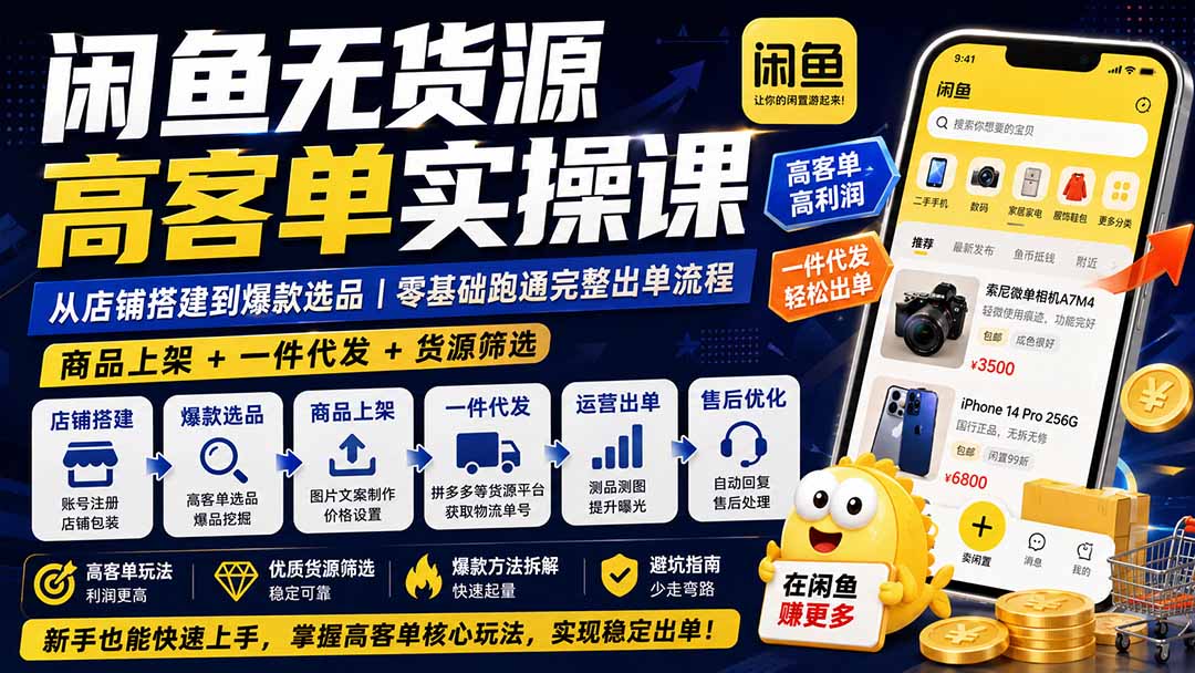 闲鱼无货源高客单实操课:从店铺搭建到爆款选品|商品上架+一件代发+货源筛选,零基础跑通完整出单流程-橙心云网创