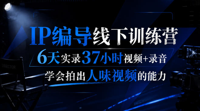 后浪·IP编导线下训练营，6天实录37小时视频+录音，学会拍出人味视频的能力-橙心云网创