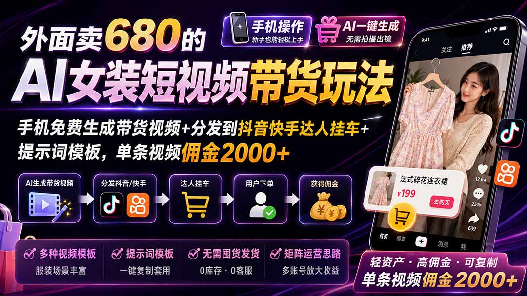 外面卖680的AI女装短视频带货玩法:手机免费生成带货视频+分发到抖音快手达人挂车+提示词模板,单条视频佣金2000+-橙心云网创