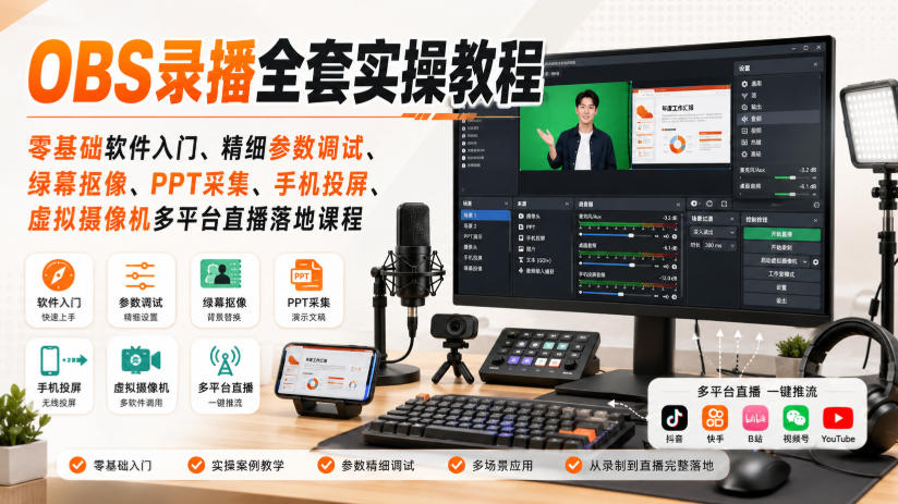 OBS录播全套实操教程｜零基础软件入门、精细参数调试、绿幕抠像、手机投屏、虚拟摄像机多平台直播落地课程-橙心云网创