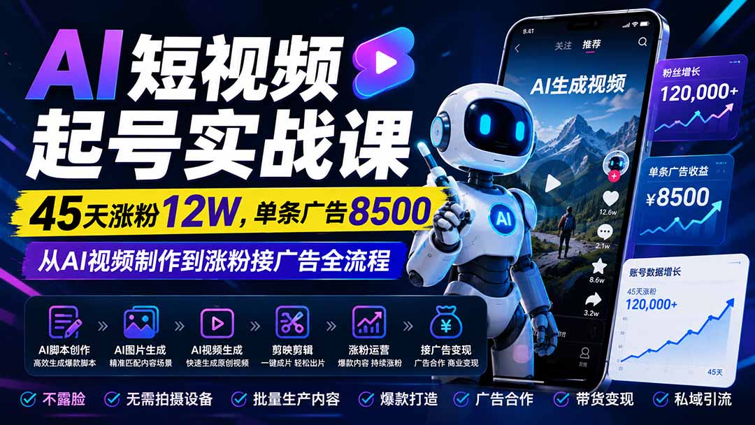 AI短视频起号实战课：45天涨粉12W，单条广告8500，从AI视频制作到涨粉接广告全流程-橙心云网创