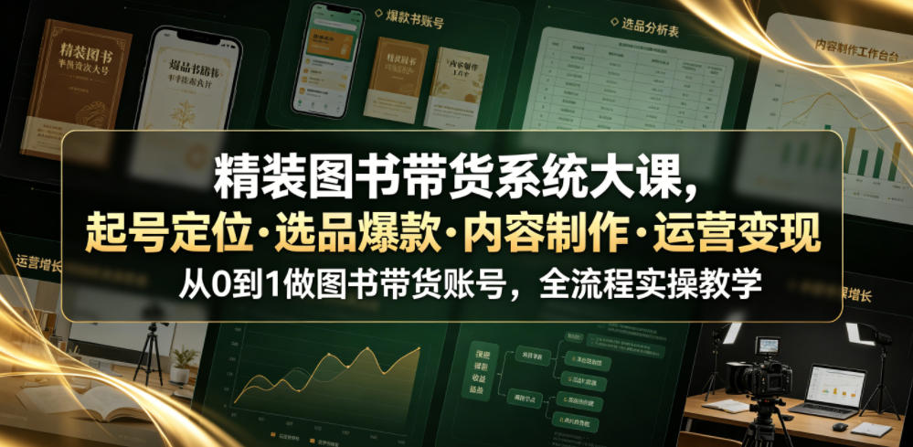 精装图书带货系统大课，起号定位・选品爆款・内容制作・运营变现，从0到1做图书带货账号，全流程实操教学(更新)-橙心云网创