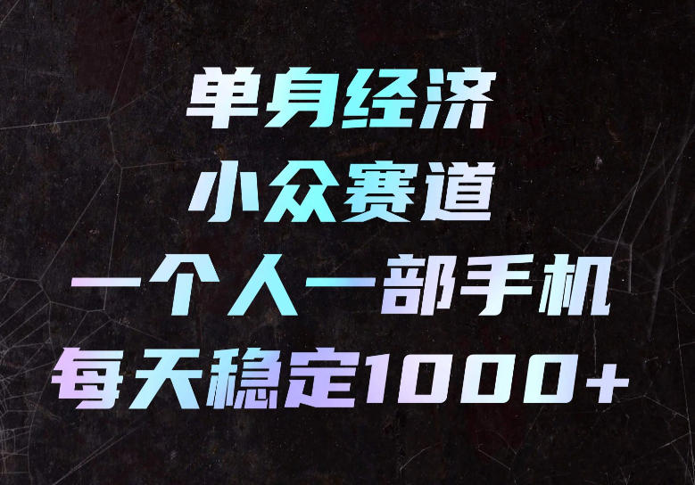 单身经济小众赛道,一个人一部手机,每天稳定1000+,长期可持续的赛道【揭秘】-橙心云网创