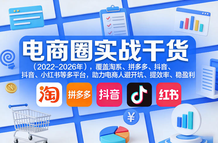 电商圈实战干货(2023-2026年)，覆盖淘系、拼多多、抖音、小红书等多平台，助力电商人避开坑、提效率、稳盈利(更新09月09日)-橙心云网创