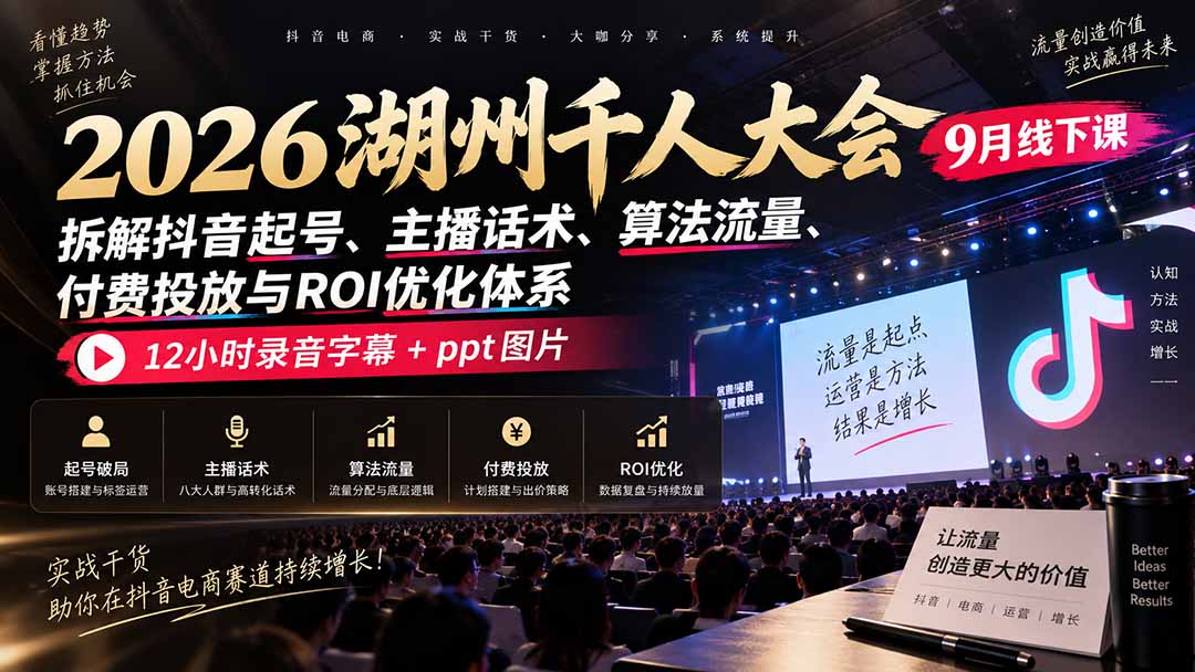 2026湖州千人大会9月线下课：拆解抖音起号、主播话术、算法流量、付费投放与ROI优化体系，12小时录音字幕+ppt图片-橙心云网创