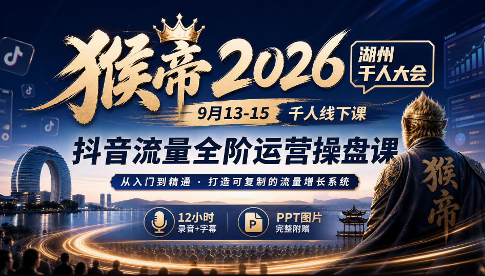 猴帝2026湖州千人大会9月13-15千人线下课,抖音流量全阶运营操盘课,17小时录音加字幕+ppt图片(完整版)-橙心云网创