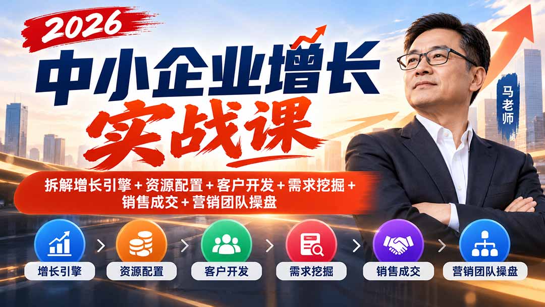 2026中小企业增长实战课｜拆解增长引擎+资源配置+客户开发+需求挖掘+销售成交+营销团队操盘-橙心云网创