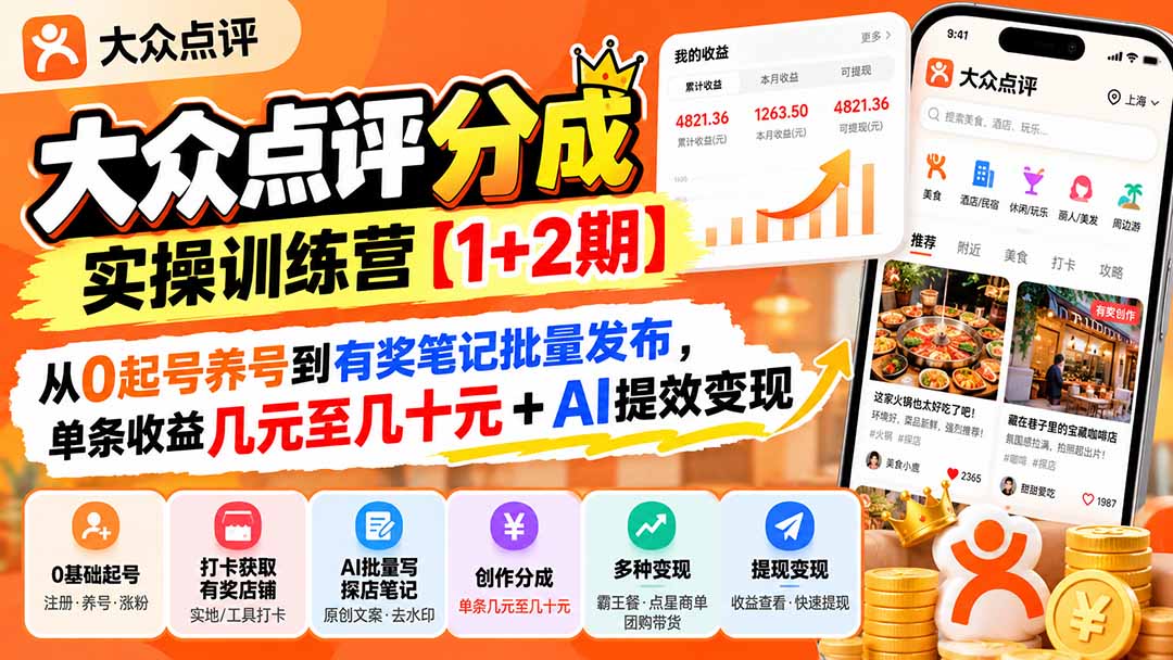 大众点评分成实操训练营【1+2期】:从0起号养号到有奖笔记批量发布,单条收益几元至几十元+AI提效变现-橙心云网创