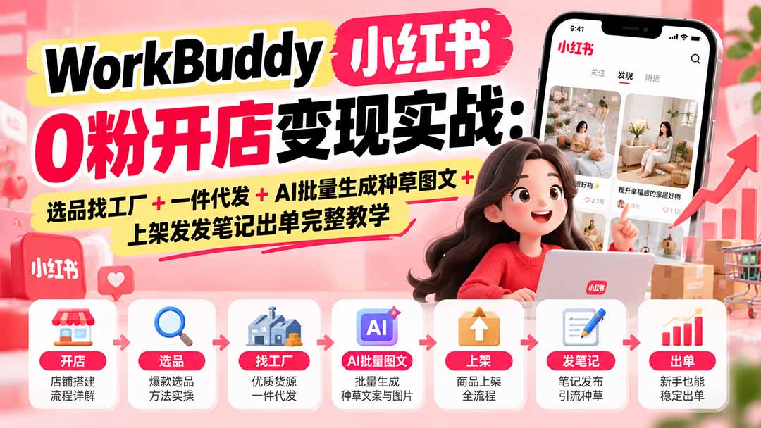 WorkBuddy小红书0粉开店变现实战:选品找工厂+一件代发+AI批量生成种草图文+上架发发笔记出单完整教学-橙心云网创
