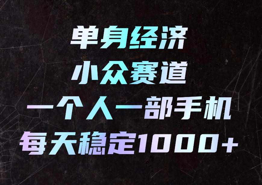 单身经济小众赛道，一个人一部手机，每天稳定1000+，利用下班碎片时间即可【揭秘】-橙心云网创