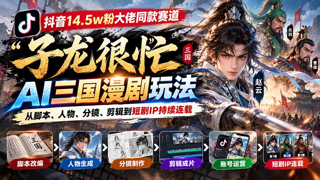 抖音14.5w粉大佬同款赛道「子龙很忙」AI三国漫剧玩法:从脚本、人物、分镜、剪辑到短剧IP持续连载-橙心云网创