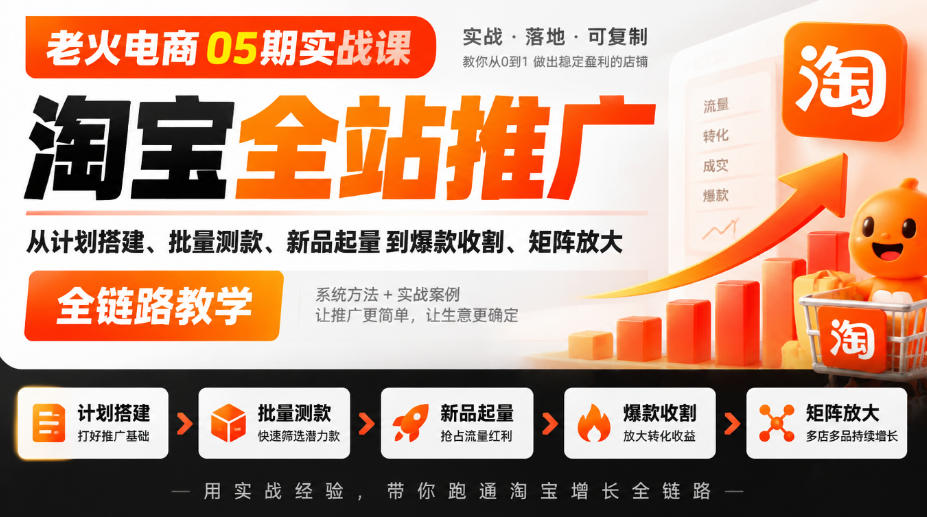 老火电商05期实战课|淘宝全站推广从计划搭建、批量测款、新品起量到爆款收割、矩阵放大全链路教学-橙心云网创