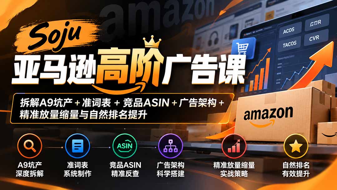 Soju亚马逊高阶广告课：拆解A9坑产+准词表+竞品ASIN+广告架构+精准放量缩量与自然排名提升-橙心云网创