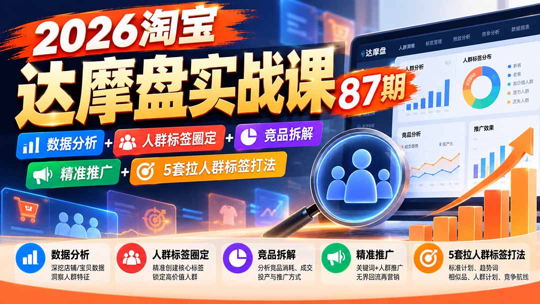 2026淘宝达摩盘实战课87期:数据分析+人群标签圈定+竞品拆解+精准推广+5套拉人群标签打法-橙心云网创