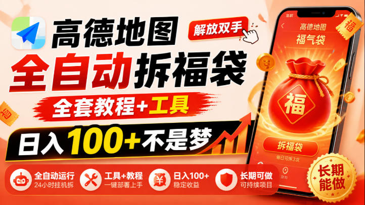 高德地图全自动拆福袋,解放双手,全套教程+工具,日入100+不是梦,长期能做【揭秘】-橙心云网创