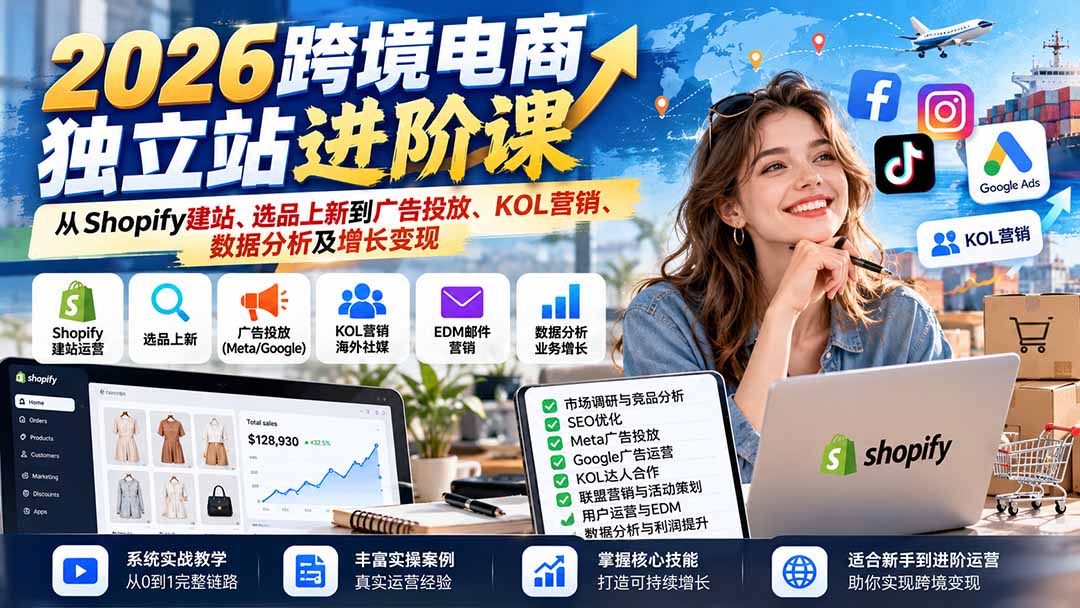 2026跨境电商独立站进阶课:从Shopify建站、选品上新到广告投放、KOL营销、数据分析及增长变现-橙心云网创