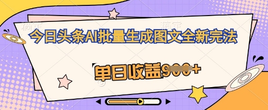 今日头条AI批量生成图文全新完法,单日收益几张-橙心云网创