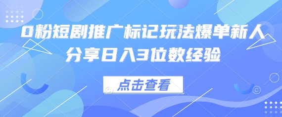 0粉短剧推广标记玩法爆单新人分享日入3位数经验-橙心云网创