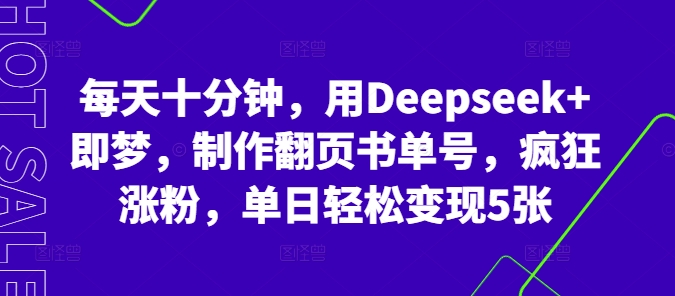 每天十分钟,用Deepseek+即梦,制作翻页书单号,疯狂涨粉,单日轻松变现5张-橙心云网创