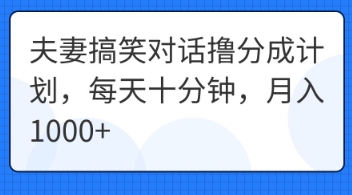夫妻搞笑对话撸分成计划，每天十分钟，月入1000+-橙心云网创