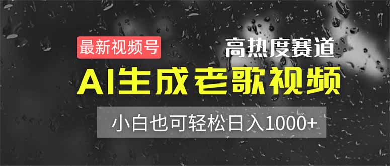 (14303期)最新视频号高热度赛道!AI生成老歌视频,小白也可轻松日入1000+-橙心云网创