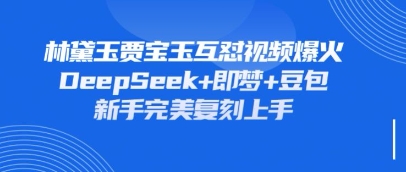 持续爆火的林黛玉贾宝玉互怼视频，比爽文还好看，利用DeepSeek+即梦+豆包就可以完美复刻-橙心云网创