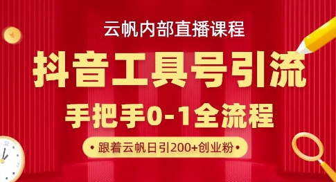 【云帆内部直播课】抖音工具号引流玩法，单号单日引300+精准创业粉-橙心云网创