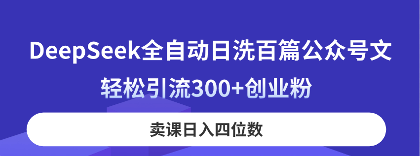 (14326期)DeepSeek全自动日洗百篇公众号文,轻松引流300+创业粉,卖课日入四位数!-橙心云网创
