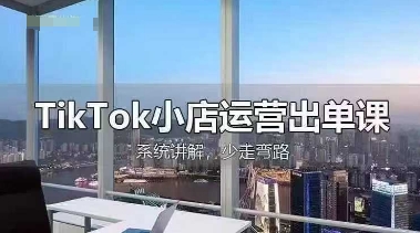 TikTok小店运营出单课，从开店选品、运营出单、发货回款，进行全流程讲解-橙心云网创